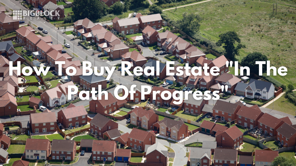 How To Buy Real Estate “In The Path Of Progress”